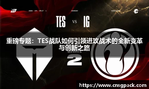 重磅专题：TES战队如何引领进攻战术的全新变革与创新之路