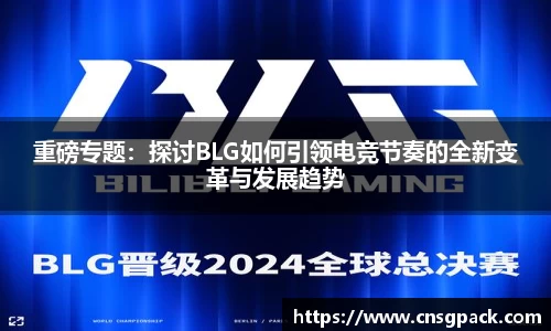 重磅专题：探讨BLG如何引领电竞节奏的全新变革与发展趋势