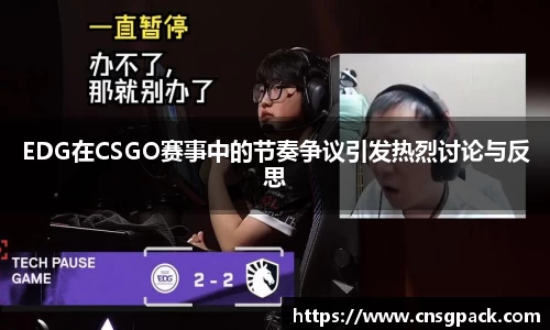 EDG在CSGO赛事中的节奏争议引发热烈讨论与反思
