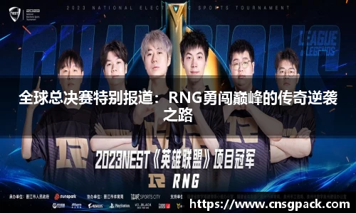 全球总决赛特别报道：RNG勇闯巅峰的传奇逆袭之路