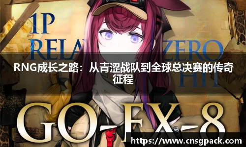 RNG成长之路：从青涩战队到全球总决赛的传奇征程
