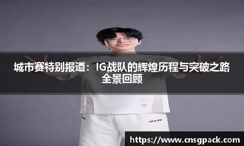 城市赛特别报道：IG战队的辉煌历程与突破之路全景回顾