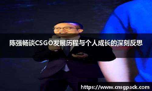 陈强畅谈CSGO发展历程与个人成长的深刻反思