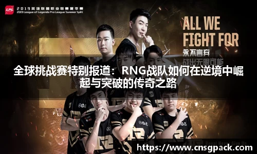 全球挑战赛特别报道：RNG战队如何在逆境中崛起与突破的传奇之路