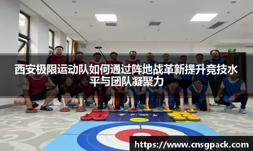 西安极限运动队如何通过阵地战革新提升竞技水平与团队凝聚力