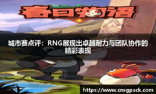 城市赛点评：RNG展现出卓越耐力与团队协作的精彩表现