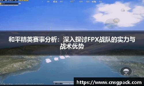 和平精英赛事分析：深入探讨FPX战队的实力与战术优势