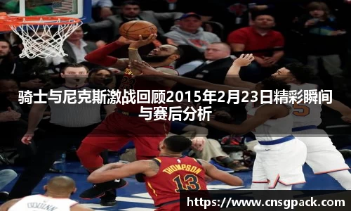 骑士与尼克斯激战回顾2015年2月23日精彩瞬间与赛后分析