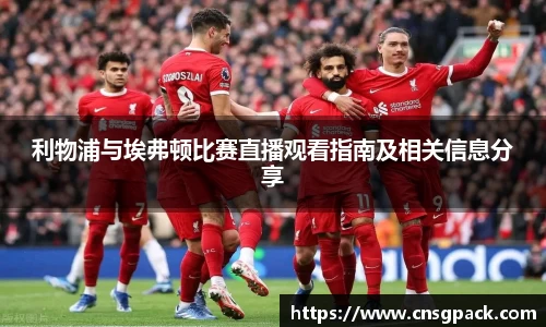 利物浦与埃弗顿比赛直播观看指南及相关信息分享
