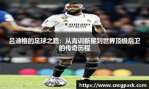 吕迪格的足球之路：从青训新星到世界顶级后卫的传奇历程