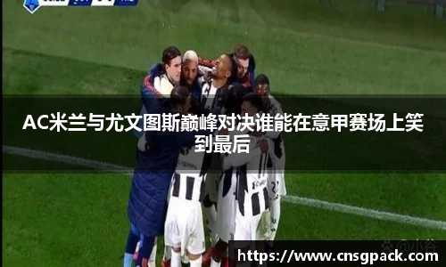 AC米兰与尤文图斯巅峰对决谁能在意甲赛场上笑到最后