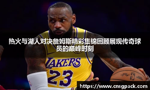 热火与湖人对决詹姆斯精彩集锦回顾展现传奇球员的巅峰时刻