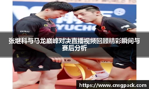 张继科与马龙巅峰对决直播视频回顾精彩瞬间与赛后分析