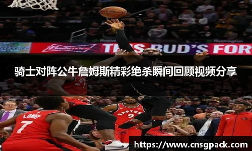 骑士对阵公牛詹姆斯精彩绝杀瞬间回顾视频分享