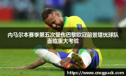 内马尔本赛季第五次受伤巴黎欧冠前景堪忧球队面临重大考验