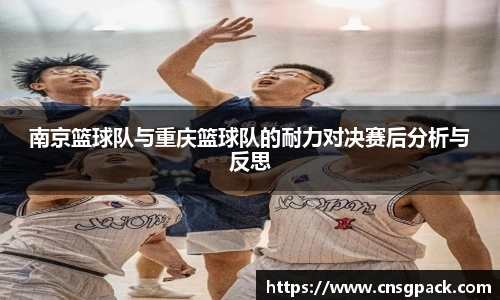 南京篮球队与重庆篮球队的耐力对决赛后分析与反思