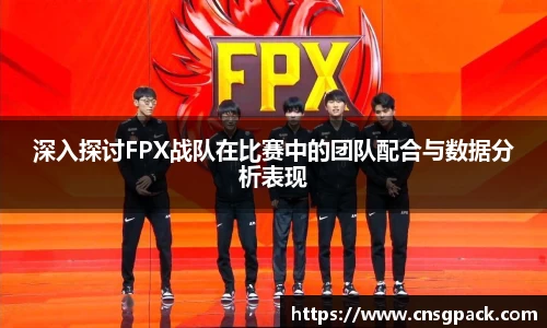 深入探讨FPX战队在比赛中的团队配合与数据分析表现